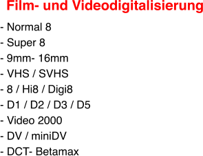 Film- und Videodigitalisierung - Normal 8 - Super 8 - 9mm- 16mm - VHS / SVHS - 8 / Hi8 / Digi8 - D1 / D2 / D3 / D5 - Video 2000 - DV / miniDV - DCT- Betamax