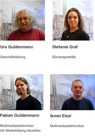 Fabian Guldenmann  Multimediaelektroniker mit Weiterbildung Akustiker     Ikmet Elezi  Multimediaelektroniker          Urs Guldenmann  Geschäftsleitung Stefanie Graf  Büroangestellte